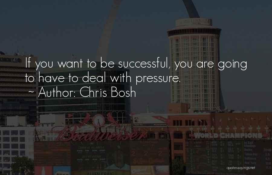 Chris Bosh Quotes: If You Want To Be Successful, You Are Going To Have To Deal With Pressure.