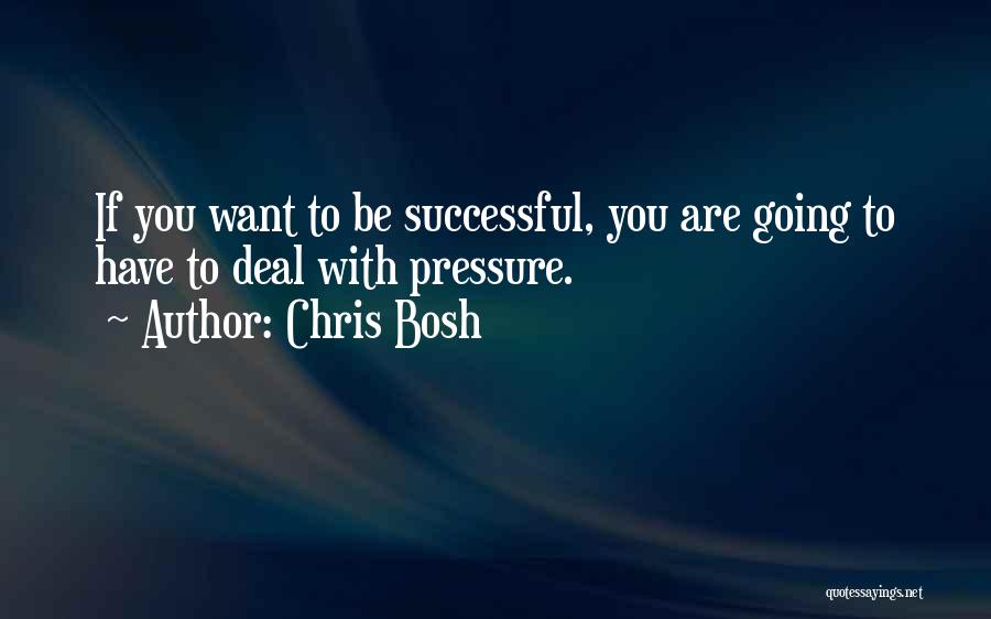 Chris Bosh Quotes: If You Want To Be Successful, You Are Going To Have To Deal With Pressure.