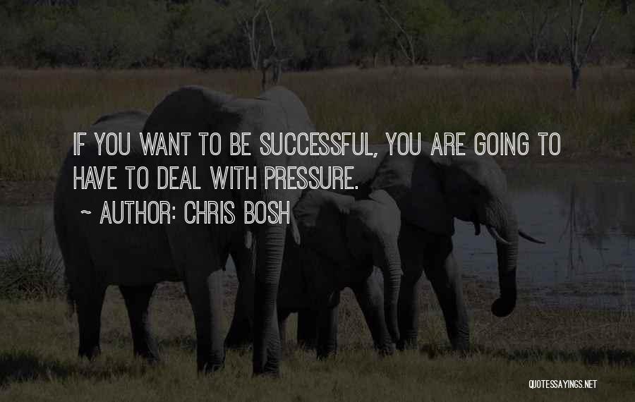 Chris Bosh Quotes: If You Want To Be Successful, You Are Going To Have To Deal With Pressure.