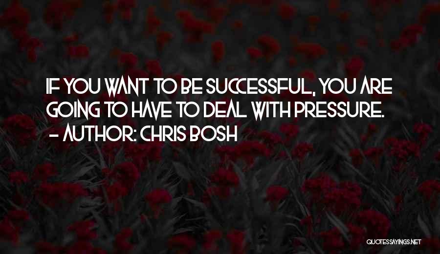 Chris Bosh Quotes: If You Want To Be Successful, You Are Going To Have To Deal With Pressure.