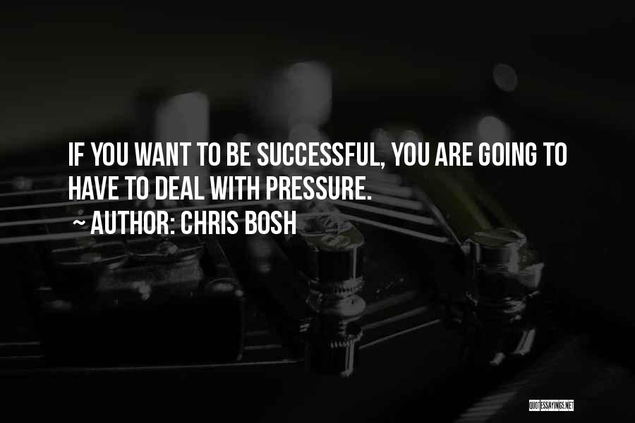 Chris Bosh Quotes: If You Want To Be Successful, You Are Going To Have To Deal With Pressure.