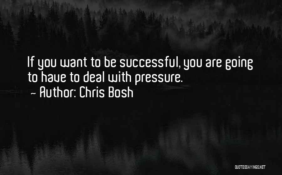 Chris Bosh Quotes: If You Want To Be Successful, You Are Going To Have To Deal With Pressure.