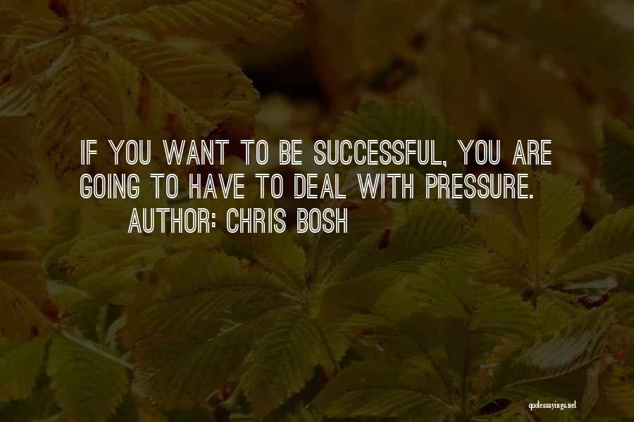 Chris Bosh Quotes: If You Want To Be Successful, You Are Going To Have To Deal With Pressure.