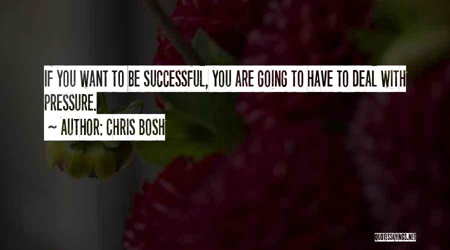 Chris Bosh Quotes: If You Want To Be Successful, You Are Going To Have To Deal With Pressure.