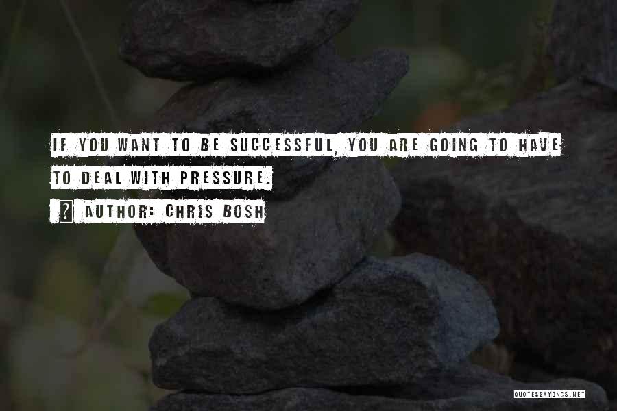 Chris Bosh Quotes: If You Want To Be Successful, You Are Going To Have To Deal With Pressure.