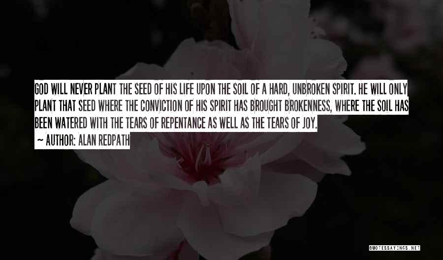 Alan Redpath Quotes: God Will Never Plant The Seed Of His Life Upon The Soil Of A Hard, Unbroken Spirit. He Will Only