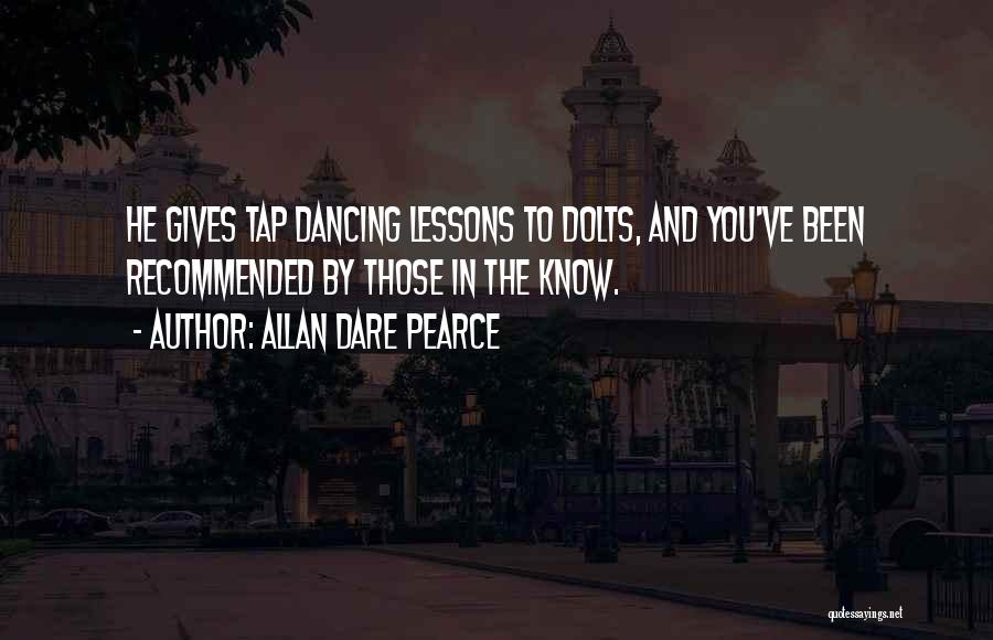 Allan Dare Pearce Quotes: He Gives Tap Dancing Lessons To Dolts, And You've Been Recommended By Those In The Know.