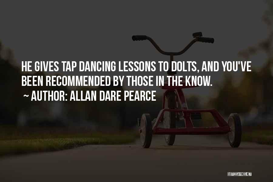 Allan Dare Pearce Quotes: He Gives Tap Dancing Lessons To Dolts, And You've Been Recommended By Those In The Know.