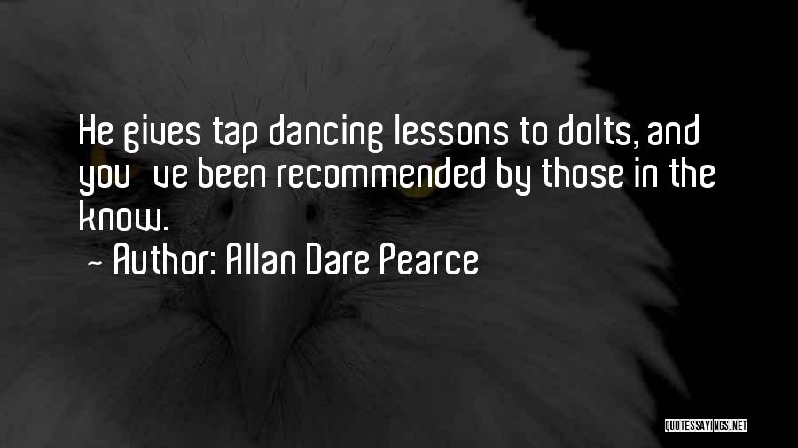 Allan Dare Pearce Quotes: He Gives Tap Dancing Lessons To Dolts, And You've Been Recommended By Those In The Know.