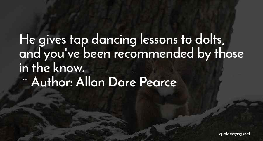 Allan Dare Pearce Quotes: He Gives Tap Dancing Lessons To Dolts, And You've Been Recommended By Those In The Know.