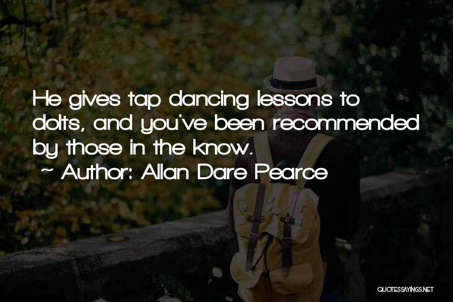 Allan Dare Pearce Quotes: He Gives Tap Dancing Lessons To Dolts, And You've Been Recommended By Those In The Know.
