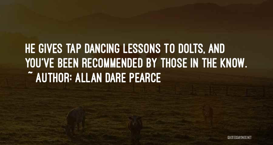 Allan Dare Pearce Quotes: He Gives Tap Dancing Lessons To Dolts, And You've Been Recommended By Those In The Know.