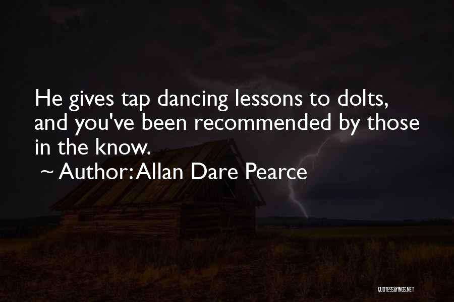 Allan Dare Pearce Quotes: He Gives Tap Dancing Lessons To Dolts, And You've Been Recommended By Those In The Know.