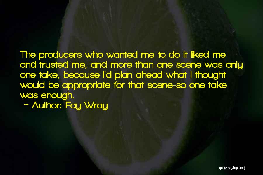 Fay Wray Quotes: The Producers Who Wanted Me To Do It Liked Me And Trusted Me, And More Than One Scene Was Only