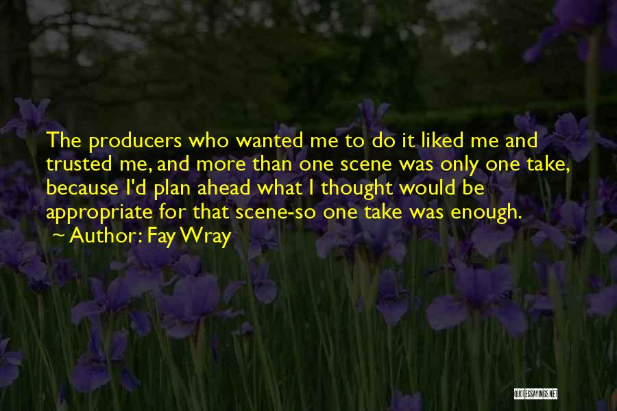 Fay Wray Quotes: The Producers Who Wanted Me To Do It Liked Me And Trusted Me, And More Than One Scene Was Only