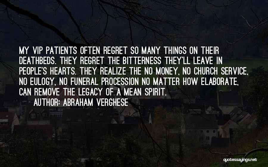 Abraham Verghese Quotes: My Vip Patients Often Regret So Many Things On Their Deathbeds. They Regret The Bitterness They'll Leave In People's Hearts.