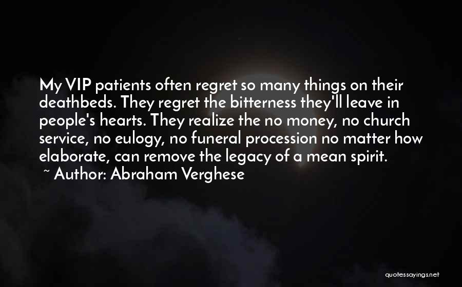 Abraham Verghese Quotes: My Vip Patients Often Regret So Many Things On Their Deathbeds. They Regret The Bitterness They'll Leave In People's Hearts.