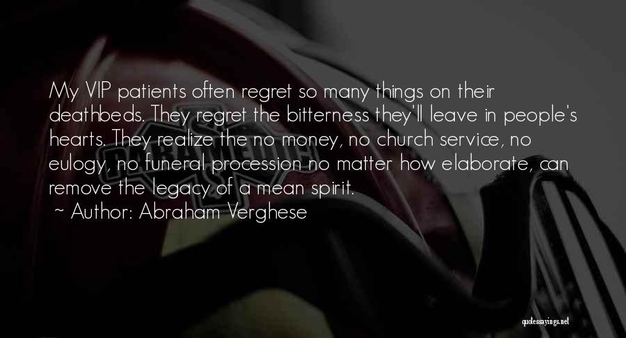 Abraham Verghese Quotes: My Vip Patients Often Regret So Many Things On Their Deathbeds. They Regret The Bitterness They'll Leave In People's Hearts.