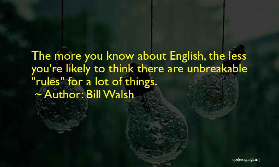 Bill Walsh Quotes: The More You Know About English, The Less You're Likely To Think There Are Unbreakable Rules For A Lot Of