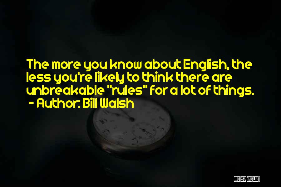 Bill Walsh Quotes: The More You Know About English, The Less You're Likely To Think There Are Unbreakable Rules For A Lot Of
