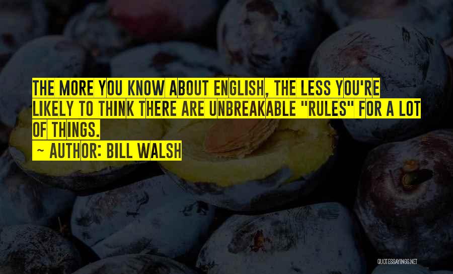 Bill Walsh Quotes: The More You Know About English, The Less You're Likely To Think There Are Unbreakable Rules For A Lot Of