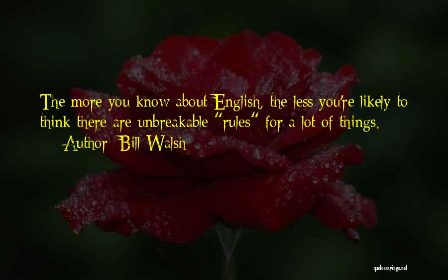 Bill Walsh Quotes: The More You Know About English, The Less You're Likely To Think There Are Unbreakable Rules For A Lot Of
