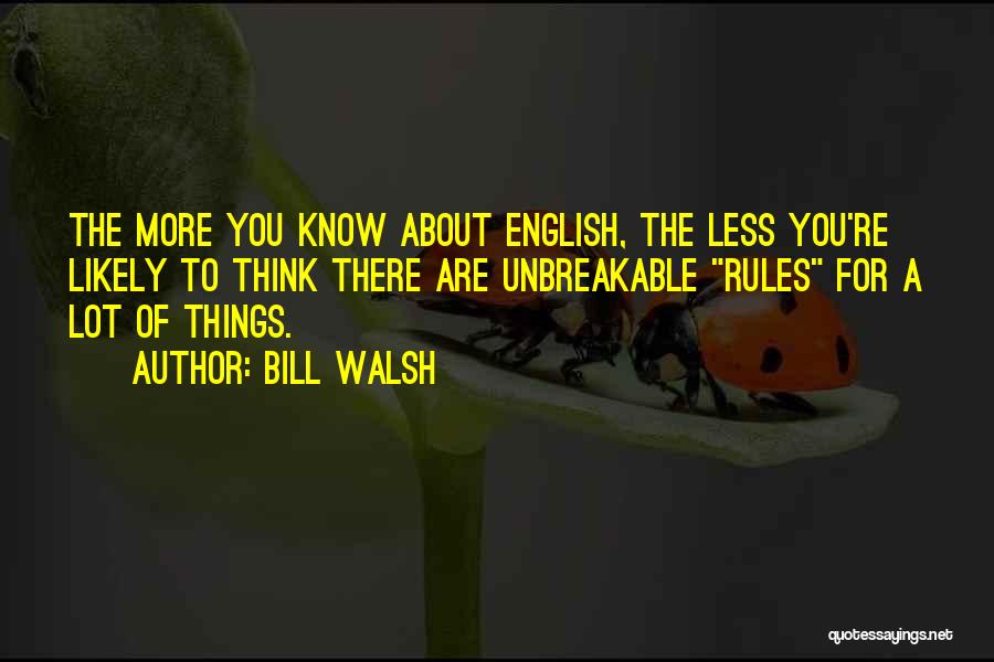 Bill Walsh Quotes: The More You Know About English, The Less You're Likely To Think There Are Unbreakable Rules For A Lot Of