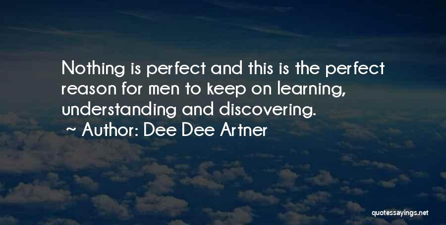 Dee Dee Artner Quotes: Nothing Is Perfect And This Is The Perfect Reason For Men To Keep On Learning, Understanding And Discovering.