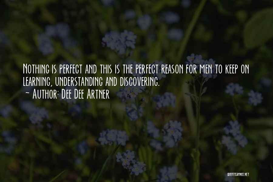 Dee Dee Artner Quotes: Nothing Is Perfect And This Is The Perfect Reason For Men To Keep On Learning, Understanding And Discovering.