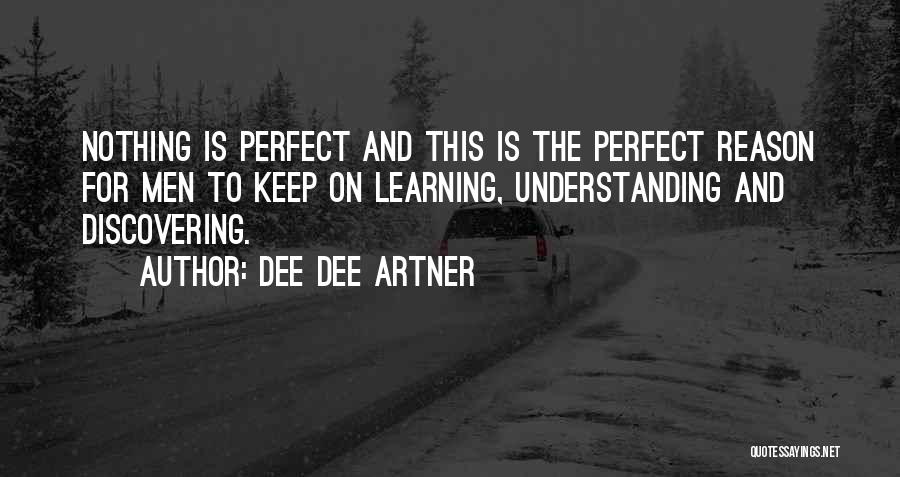 Dee Dee Artner Quotes: Nothing Is Perfect And This Is The Perfect Reason For Men To Keep On Learning, Understanding And Discovering.