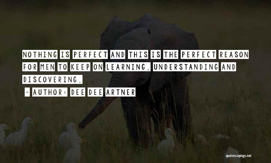 Dee Dee Artner Quotes: Nothing Is Perfect And This Is The Perfect Reason For Men To Keep On Learning, Understanding And Discovering.