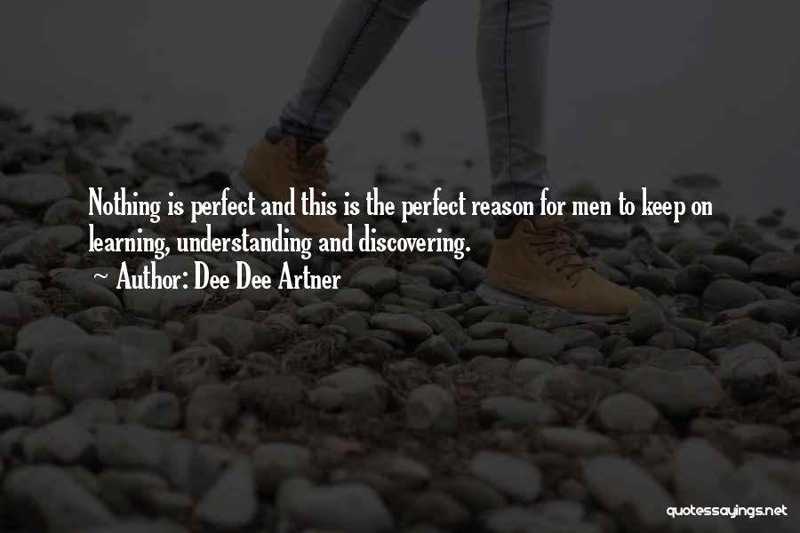 Dee Dee Artner Quotes: Nothing Is Perfect And This Is The Perfect Reason For Men To Keep On Learning, Understanding And Discovering.