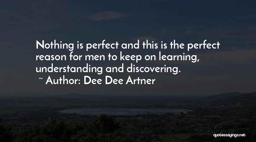 Dee Dee Artner Quotes: Nothing Is Perfect And This Is The Perfect Reason For Men To Keep On Learning, Understanding And Discovering.