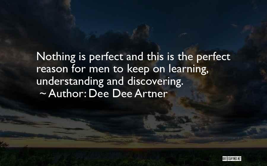 Dee Dee Artner Quotes: Nothing Is Perfect And This Is The Perfect Reason For Men To Keep On Learning, Understanding And Discovering.
