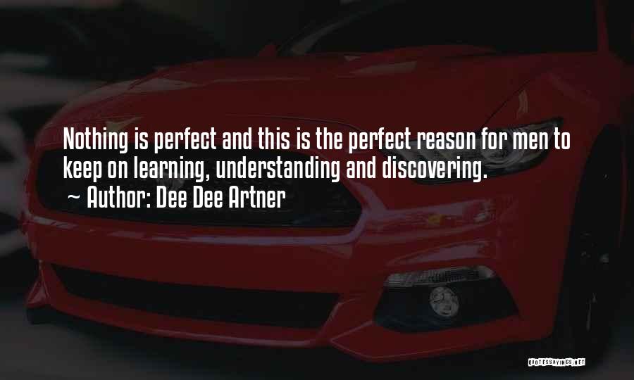 Dee Dee Artner Quotes: Nothing Is Perfect And This Is The Perfect Reason For Men To Keep On Learning, Understanding And Discovering.