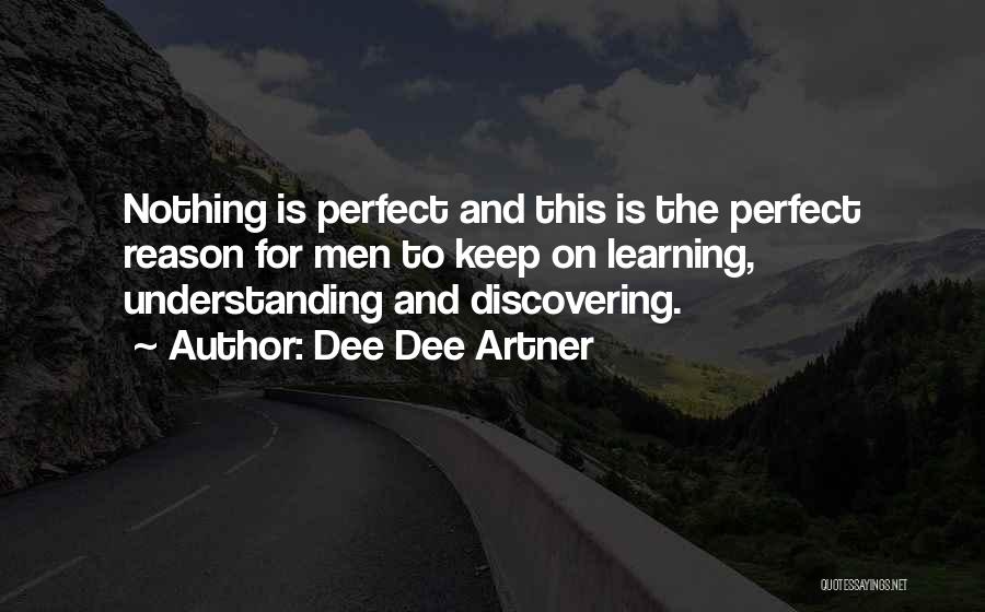Dee Dee Artner Quotes: Nothing Is Perfect And This Is The Perfect Reason For Men To Keep On Learning, Understanding And Discovering.