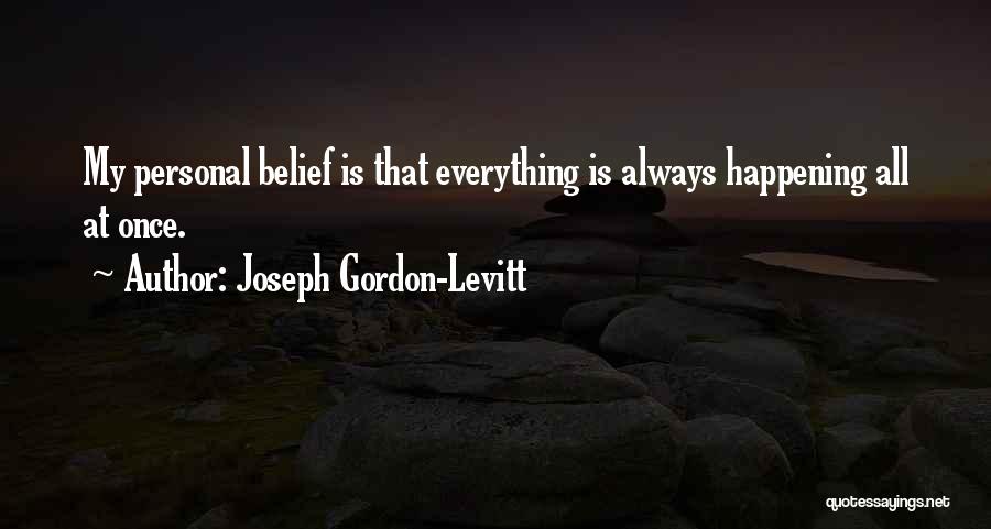 Joseph Gordon-Levitt Quotes: My Personal Belief Is That Everything Is Always Happening All At Once.