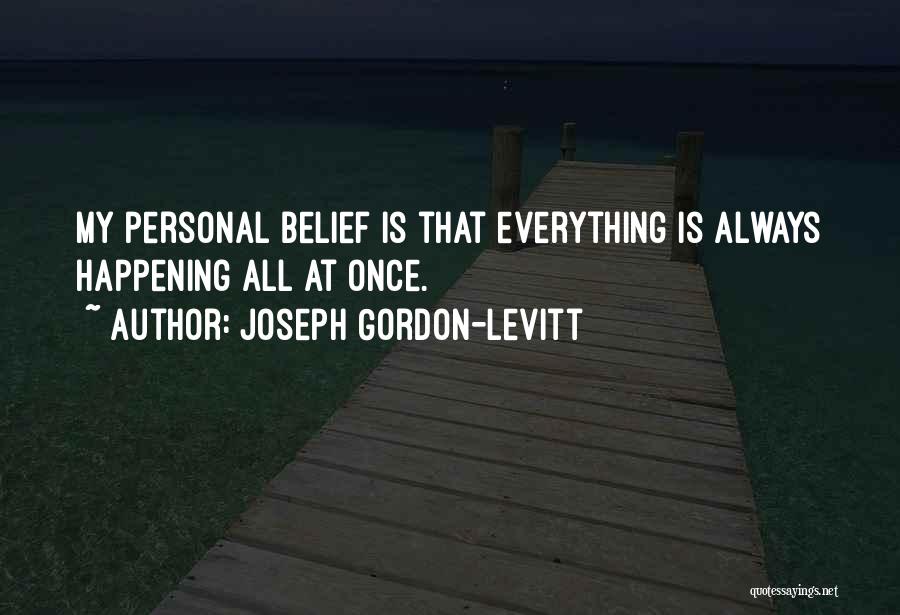 Joseph Gordon-Levitt Quotes: My Personal Belief Is That Everything Is Always Happening All At Once.