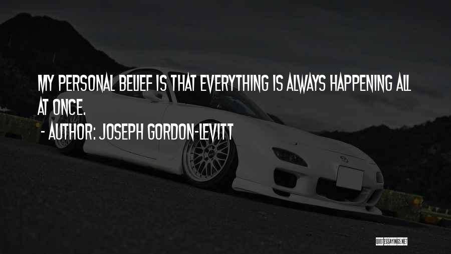 Joseph Gordon-Levitt Quotes: My Personal Belief Is That Everything Is Always Happening All At Once.