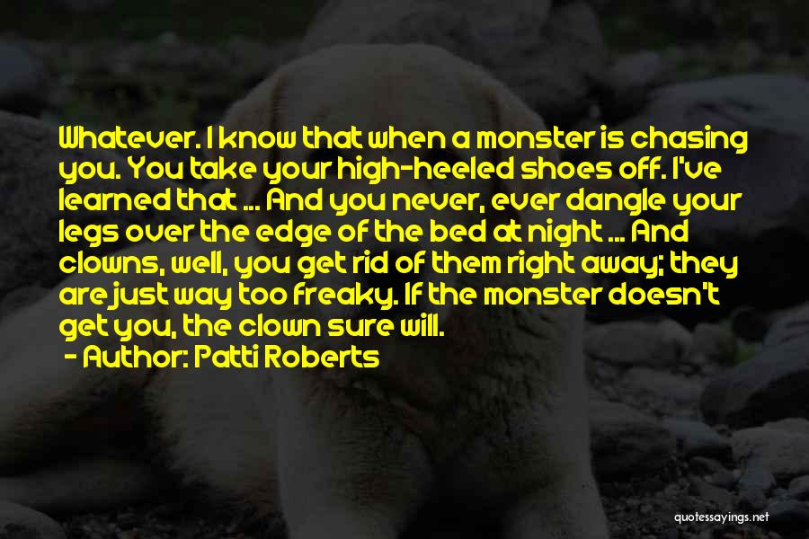 Patti Roberts Quotes: Whatever. I Know That When A Monster Is Chasing You. You Take Your High-heeled Shoes Off. I've Learned That ...