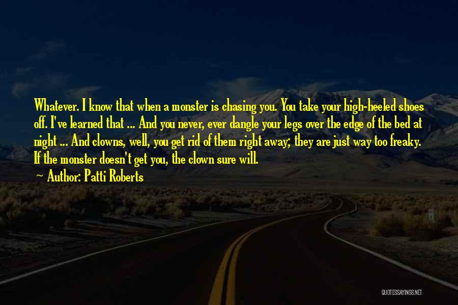 Patti Roberts Quotes: Whatever. I Know That When A Monster Is Chasing You. You Take Your High-heeled Shoes Off. I've Learned That ...