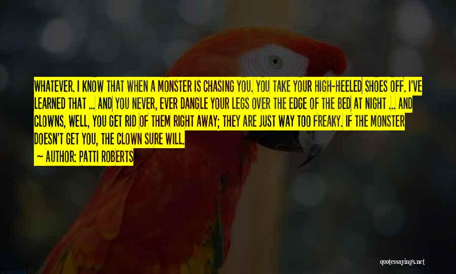 Patti Roberts Quotes: Whatever. I Know That When A Monster Is Chasing You. You Take Your High-heeled Shoes Off. I've Learned That ...