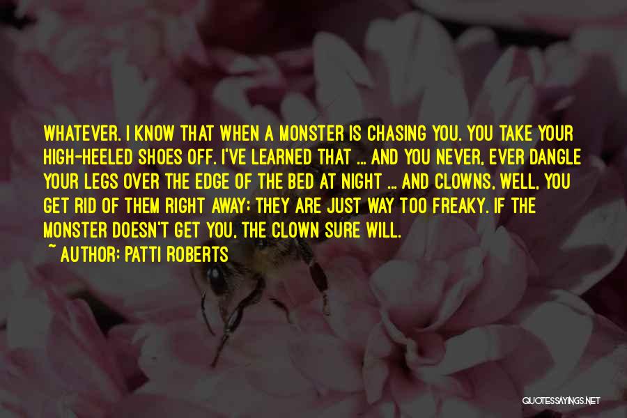 Patti Roberts Quotes: Whatever. I Know That When A Monster Is Chasing You. You Take Your High-heeled Shoes Off. I've Learned That ...