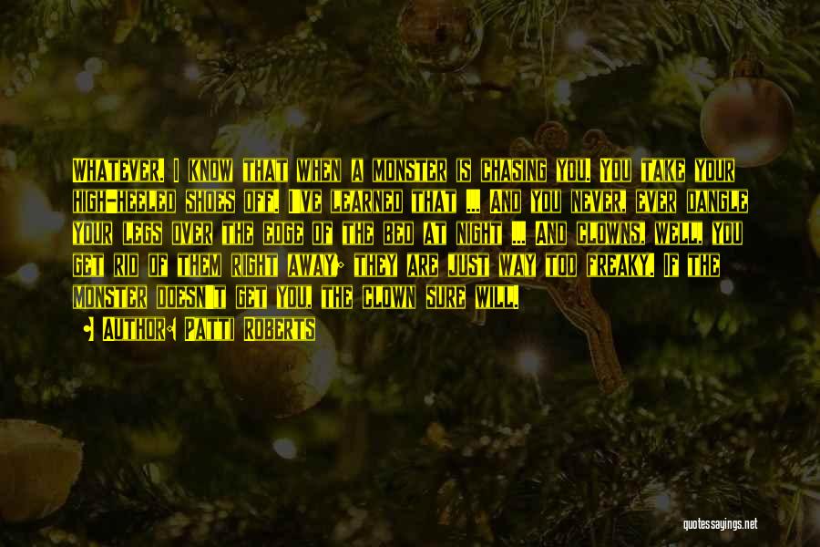 Patti Roberts Quotes: Whatever. I Know That When A Monster Is Chasing You. You Take Your High-heeled Shoes Off. I've Learned That ...