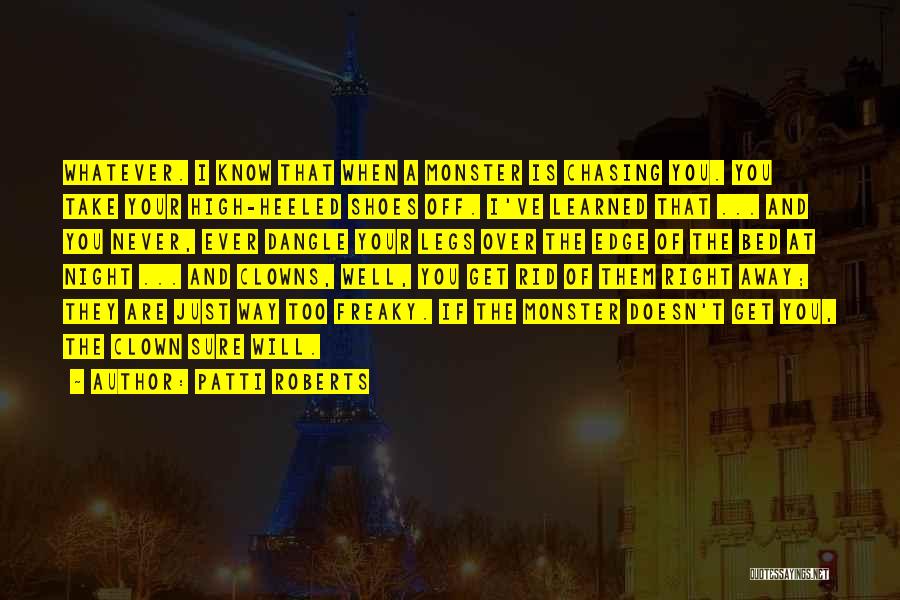 Patti Roberts Quotes: Whatever. I Know That When A Monster Is Chasing You. You Take Your High-heeled Shoes Off. I've Learned That ...