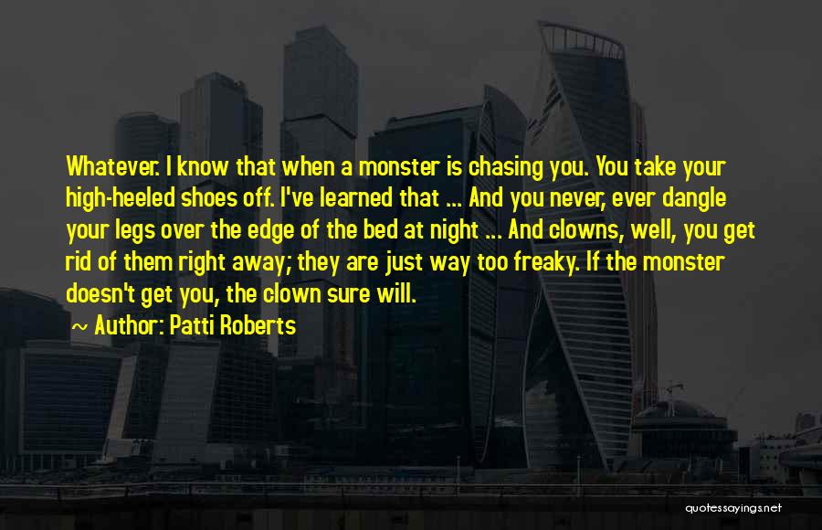 Patti Roberts Quotes: Whatever. I Know That When A Monster Is Chasing You. You Take Your High-heeled Shoes Off. I've Learned That ...