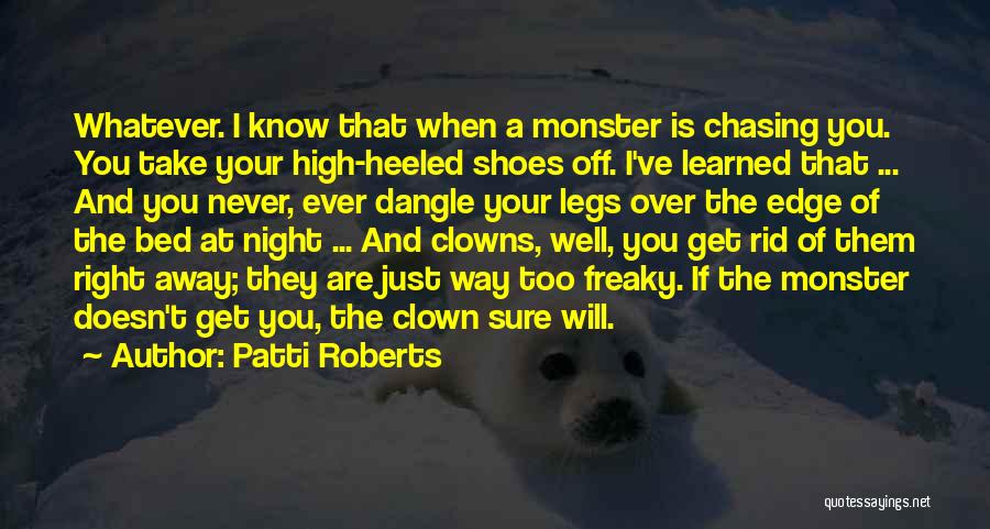 Patti Roberts Quotes: Whatever. I Know That When A Monster Is Chasing You. You Take Your High-heeled Shoes Off. I've Learned That ...