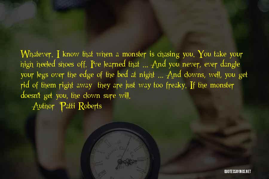 Patti Roberts Quotes: Whatever. I Know That When A Monster Is Chasing You. You Take Your High-heeled Shoes Off. I've Learned That ...