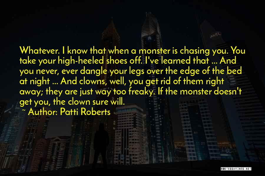 Patti Roberts Quotes: Whatever. I Know That When A Monster Is Chasing You. You Take Your High-heeled Shoes Off. I've Learned That ...