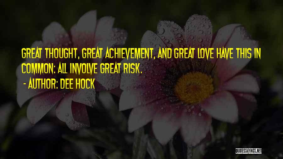 Dee Hock Quotes: Great Thought, Great Achievement, And Great Love Have This In Common: All Involve Great Risk.